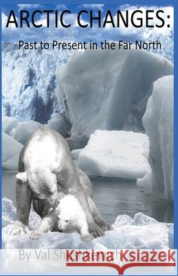 Arctic Changes: Past to Present in the Far North Val Shushkewich 9798201345952 Val Shushkewich - książka