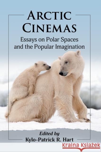 Arctic Cinemas: Essays on Polar Spaces and the Popular Imagination Kylo-Patrick R. Hart 9781476681351 McFarland & Company - książka