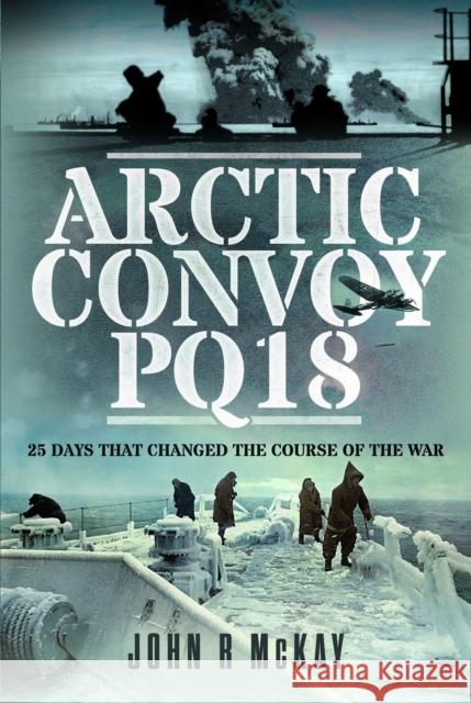 Arctic Convoy PQ18: 25 Days That Changed the Course of the War John R McKay 9781399036603 Pen & Sword Books Ltd - książka