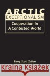 Arctic Exceptionalism: Cooperation in a Contested World Barry Scott Zellen 9781962551106 Lynne Rienner Publishers Inc