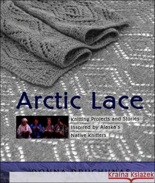 Arctic Lace: Knitting Projects and Stories Inspired by Alaska's Native Knitters Druchunas, Donna 9780966828979 Nomad Press (VT) - książka