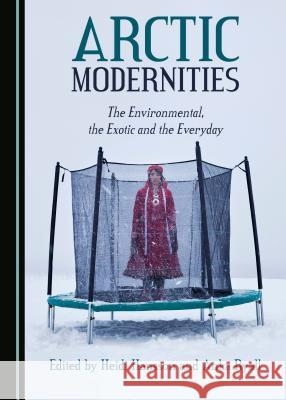Arctic Modernities: The Environmental, the Exotic and the Everyday Heidi Hansson Anka Ryall 9781527502901 Cambridge Scholars Publishing - książka