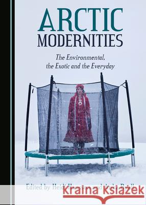 Arctic Modernities: The Environmental, the Exotic and the Everyday Heidi Hansson Anka Ryall  9781527571037 Cambridge Scholars Publishing - książka