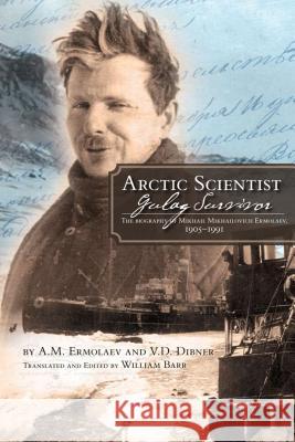 Arctic Scientist, Gulag Survivor: The Biography of Mikhail Mikhailovich Ermolaev, 1905-1991 Ermolaev, Aleksei Mikhailovich 9781552382561 University of Calgary Press - książka