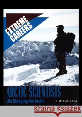 Arctic Scientists: Life Studying the Arctic Chris Hayhurst 9781435890268 Rosen Publishing Group - książka