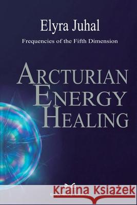 Arcturian Energy Healing: Frequencies of the Fifth Dimension Elyra Juhal Felix Kestervale L. a. Santos 9786598879914 Ahzuria.com - książka