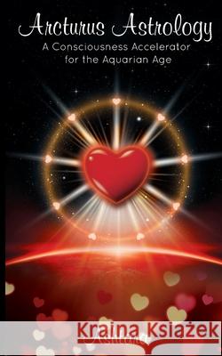 Arcturus Astrology: A Consciousness Accelerator for the Aquarian Age Ashtara Ashtara 9780980317831 Tara Rising - książka