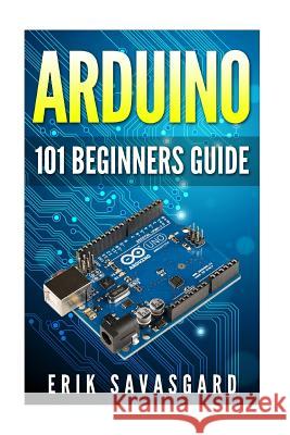 Arduino: 101 Beginners Guide: How to get started with Your Arduino (Tips, Tricks, Projects and More!) Savasgard, Erik 9781516964628 Createspace - książka
