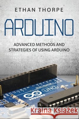 Arduino: Advanced Methods and Strategies of Using Arduino Thorpe, Ethan 9798613514472 Independently Published - książka