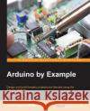 Arduino by Example Adith Jagadish Boloor 9781785289088 Packt Publishing