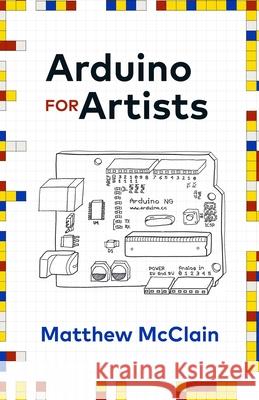 Arduino for Artists: How to Create Stunning Multimedia Art with Electronics Matthew McClain 9781636768540 New Degree Press - książka