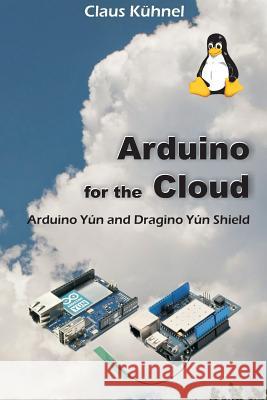 Arduino for the Cloud: Arduino Yún and Dragino Yún Shield Kühnel, Claus 9781627340359 Universal Publishers - książka