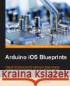 Arduino iOS Blueprints Boco, Fabrizio 9781785283666 Packt Publishing