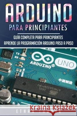 Arduino para principiantes: Guía completa para principiantes Aprende la programación Arduino paso a paso(Libro En Español/ Arduino Spanish Book Ve Thorpe, Ethan 9781696072229 Independently Published - książka