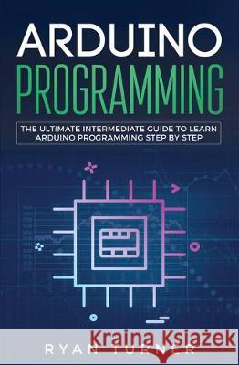 Arduino Programming: The Ultimate Intermediate Guide to Learn Arduino Programming Step by Step Ryan Turner 9781647710132 Nelly B.L. International Consulting Ltd. - książka