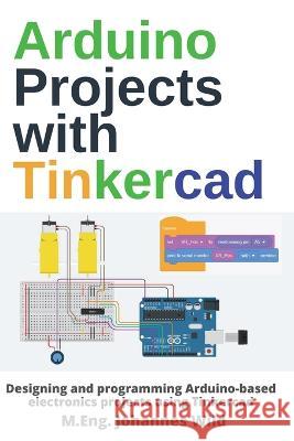 Arduino Projects with Tinkercad: Designing and programming Arduino-based electronics projects using Tinkercad M. Eng Johannes Wild 9783987420375 3dtech - książka
