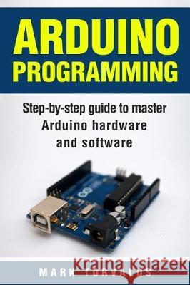 Arduino: Step-By-Step Guide to Master Arduino Hardware and Software Mark Torvalds 9781976097713 Createspace Independent Publishing Platform - książka