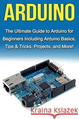 Arduino: The Ultimate Guide to Arduino for Beginners Including Arduino Basics, Tips & Tricks, Projects, and More! Tim Warren 9781761030383 Ingram Publishing - książka