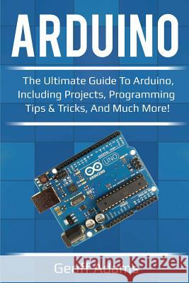 Arduino: The ultimate guide to Arduino, including projects, programming tips & tricks, and much more! Geoff Adams 9781925989144 Ingram Publishing - książka