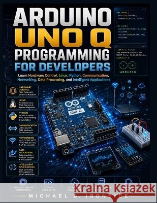 Arduino UNO Q Programming for Developers: Learn Hardware Control, Linux, Python, Communication, Networking, Data Processing, and Intelligent Applicati Ironside, Michael B. 9798192769041 Independently Published - książka