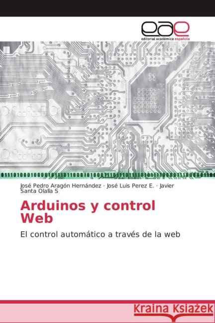 Arduinos y control Web : El control automático a través de la web Aragón Hernández, José Pedro; Perez E., José Luis; Olalla S, Javier Santa 9783659701801 Editorial Académica Española - książka
