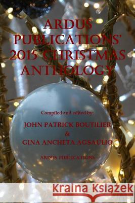 Ardus Publications' 2015 Christmas Anthology John Patrick Boutilier Gina Ancheta Agsaulio John Patrick Boutilier 9781519751072 Createspace Independent Publishing Platform - książka