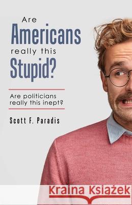 Are Americans Really This Stupid?: Are Politicians Really This Inept? Scott F. Paradis 9780986382192 Cornerstone Achievements - książka