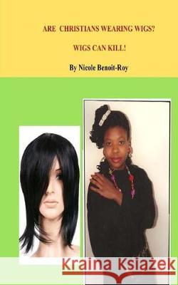 Are Christians Wearing Wigs? Wigs Can Kill! Nicole Benoit-Roy 9781976029097 Createspace Independent Publishing Platform - książka