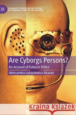 Are Cyborgs Persons?: An Account of Futurist Ethics Aleksandra Lukaszewic 9783030603144 Palgrave MacMillan - książka