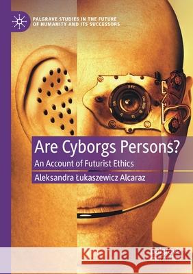 Are Cyborgs Persons?: An Account of Futurist Ethics Lukaszewicz Alcaraz, Aleksandra 9783030603175 SPRINGER - książka