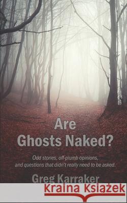 Are Ghosts Naked?: Odd stories, off-plumb opinions, and questions that didn't really need to be asked. Greg Karraker 9781674136509 Independently Published - książka