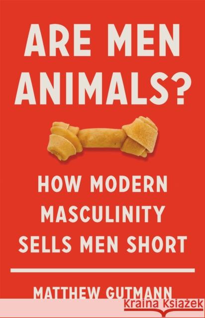 Are Men Animals?: How Modern Masculinity Sells Men Short Matthew Gutmann 9781541699588 Basic Books - książka