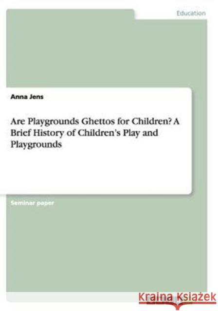 Are Playgrounds Ghettos for Children? A Brief History of Children's Play and Playgrounds Anna Jens   9783656876168 Grin Verlag Gmbh - książka