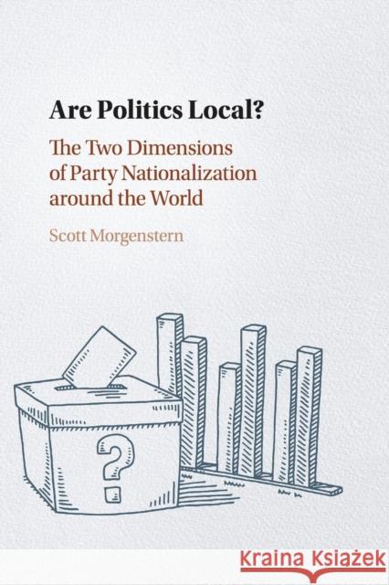 Are Politics Local?: The Two Dimensions of Party Nationalization Around the World Morgenstern, Scott 9781108400343 Cambridge University Press - książka