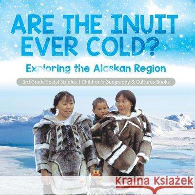 Are the Inuit Ever Cold?: Exploring the Alaskan Region 3rd Grade Social Studies Children's Geography & Cultures Books Baby Professor 9781541978461 Baby Professor - książka
