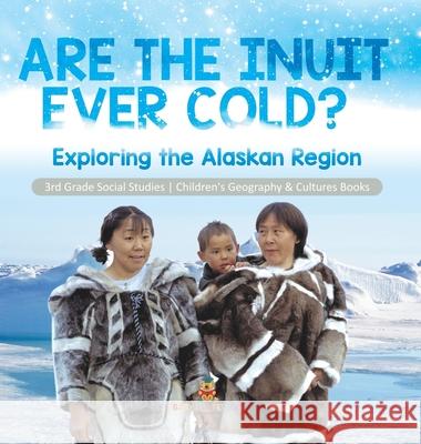 Are the Inuit Ever Cold?: Exploring the Alaskan Region 3rd Grade Social Studies Children's Geography & Cultures Books Baby Professor 9781541983380 Baby Professor - książka