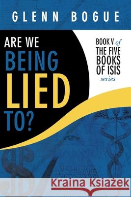 Are We Being Lied To?: Book V of the Five Books of Isis Series Glenn Bogue 9781449081553 Authorhouse - książka