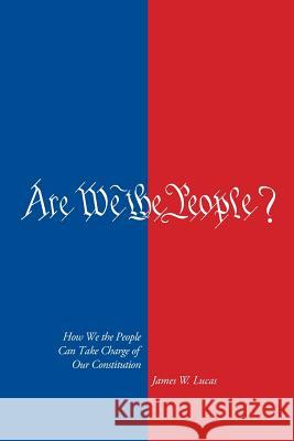 Are We The People?: How We the People Can Take Charge of Our Constitution Lucas, James W. 9781478155393 Createspace - książka