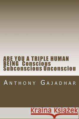 ARE YOU A TRIPLE HUMAN BEING Conscious Subconscious Unconsciou Gajadhar, Anthony 9781530266753 Createspace Independent Publishing Platform - książka