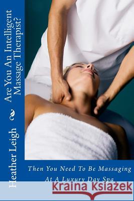 Are You An Intelligent Massage Therapist?: Then You Need To Be Massaging At A Luxury Day Spa Leigh, Heather 9781493699018 Createspace - książka