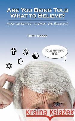 Are You Being Told What to Believe?: How Important Is What We Believe? Beebe, Ruth 9781426939839 Trafford Publishing - książka