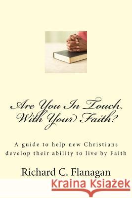 Are You In Touch With Your Faith?: A guide to help new Christians develop their ability to live by Faith Richard C. Flanagan 9781477491980 Createspace Independent Publishing Platform - książka
