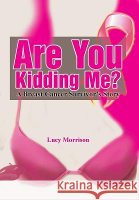 Are You Kidding Me?: A Breast Cancer Survivor's Story Morrison, Lucy 9781493169085 Xlibris Corporation - książka