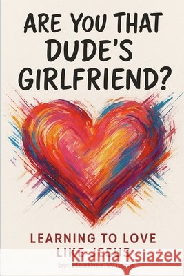 Are You That Dude's Girlfriend?: Learning to love like Jesus Wilson, Daniel F., Wilson, Heather L. 9798305467543 Independently Published - książka