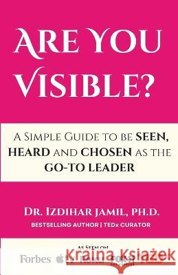 Are You Visible?: A Simple Guide on How to be SEEN, HEARD, and CHOSEN as the GO-TO Leader Izdihar Jamil   9781088157831 IngramSpark - książka