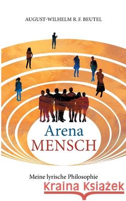 Arena Mensch - Meine lyrische Philosophie Beutel, August-Wilhelm 9783755703587 Books on Demand - książka