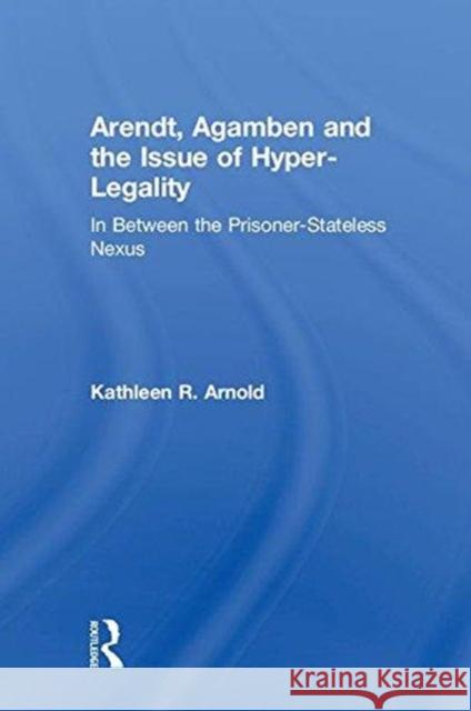 Arendt, Agamben and the Issue of Hyper-Legality: In Between the Prisoner-Stateless Nexus Kathleen R. Arnold 9780815381051 Routledge - książka