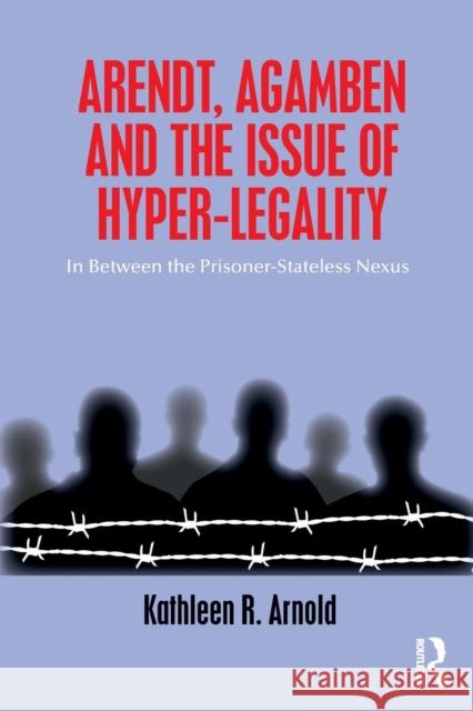 Arendt, Agamben and the Issue of Hyper-Legality: In Between the Prisoner-Stateless Nexus Kathleen R. Arnold 9780815381068 Routledge - książka