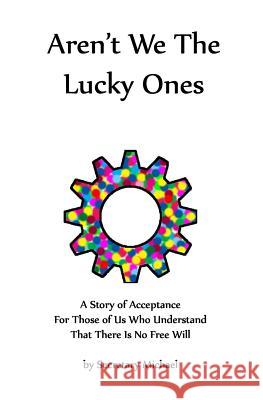 Aren't We The Lucky Ones: A Story Of Acceptance For Those Of Us Who Understand That There Is No Free Will Secretary Michael 9781888712148 Machinists Union Press - książka