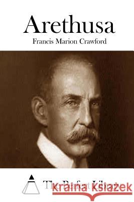 Arethusa Francis Marion Crawford The Perfect Library 9781511693448 Createspace - książka